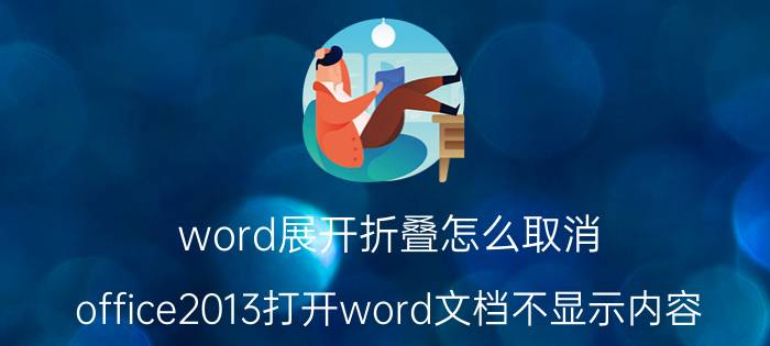 word展开折叠怎么取消 office2013打开word文档不显示内容？